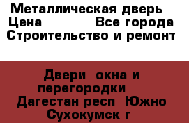 Металлическая дверь › Цена ­ 4 000 - Все города Строительство и ремонт » Двери, окна и перегородки   . Дагестан респ.,Южно-Сухокумск г.